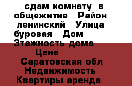 сдам комнату  в общежитие › Район ­ ленинский › Улица ­ буровая › Дом ­ 24/1 › Этажность дома ­ 5 › Цена ­ 5 000 - Саратовская обл. Недвижимость » Квартиры аренда   